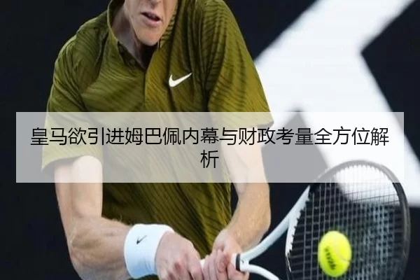 皇马欲引进姆巴佩内幕与财政考量全方位解析