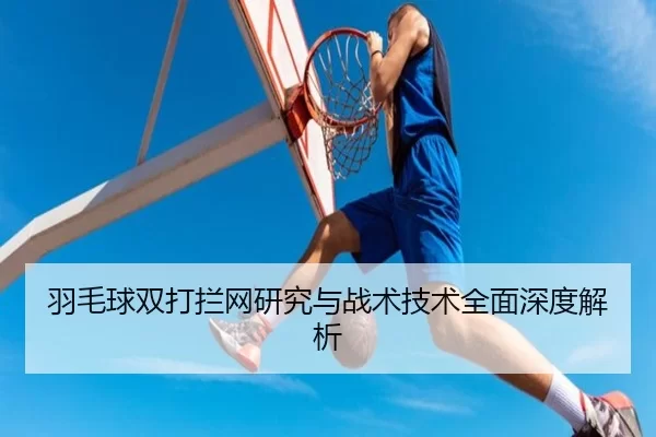 羽毛球双打拦网研究与战术技术全面深度解析（kaiyun）